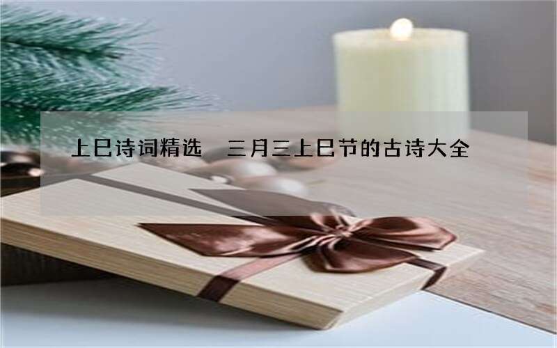 上巳诗词精选 三月三上巳节的古诗大全